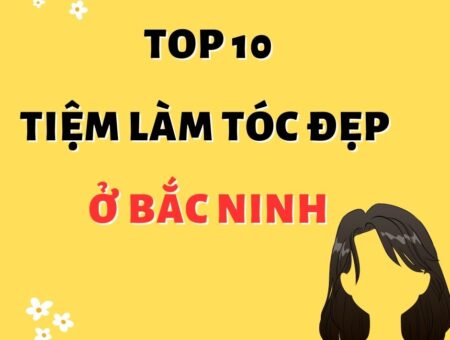 Top 10 Tiệm Làm Tóc Đẹp Ở Bắc Ninh